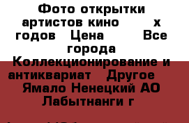 Фото-открытки артистов кино 50-60-х годов › Цена ­ 30 - Все города Коллекционирование и антиквариат » Другое   . Ямало-Ненецкий АО,Лабытнанги г.